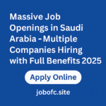 Massive Job Openings in Saudi Arabia – Multiple Companies Hiring with Full Benefits 2025